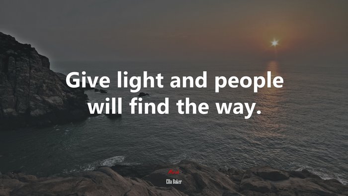 Give light and people will find the way. | Ella Baker quote