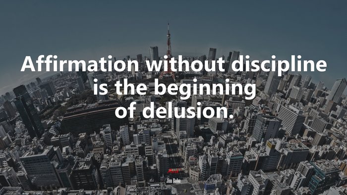 Affirmation without discipline is the beginning of delusion. | Jim Rohn quote