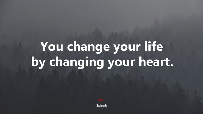 You change your life by changing your heart. | Max Lucado quote