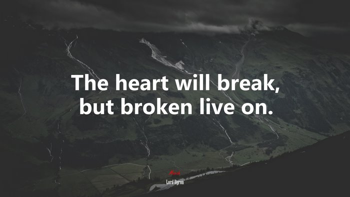 The heart will break, but broken live on. | Lord Byron quote