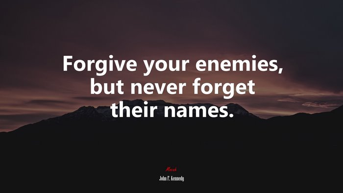 Forgive your enemies, but never forget their names. | John F. Kennedy quote
