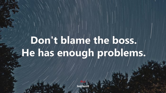 Don’t blame the boss. He has enough problems. | Donald Rumsfeld quote