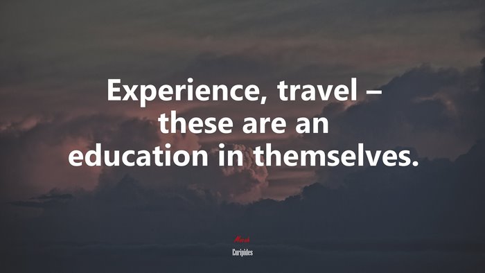 Experience, travel – these are an education in themselves. | Euripides quote