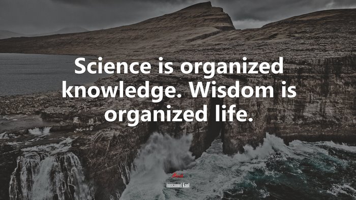 Science is organized knowledge. Wisdom is organized life. | Immanuel Kant quote