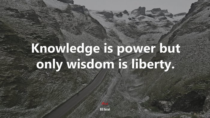 Knowledge is power but only wisdom is liberty. | Will Durant quote