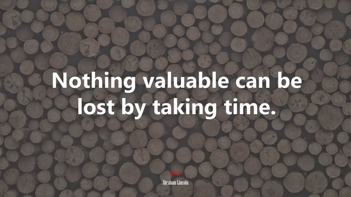 Nothing valuable can be lost by taking time. | Abraham Lincoln quote
