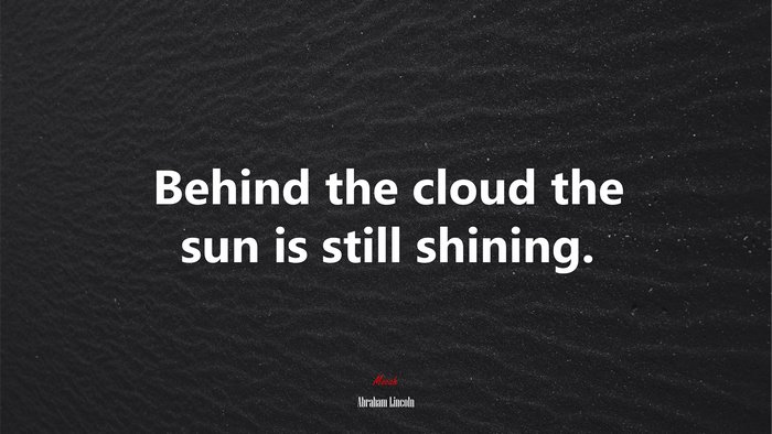 Behind the cloud the sun is still shining. | Abraham Lincoln quote