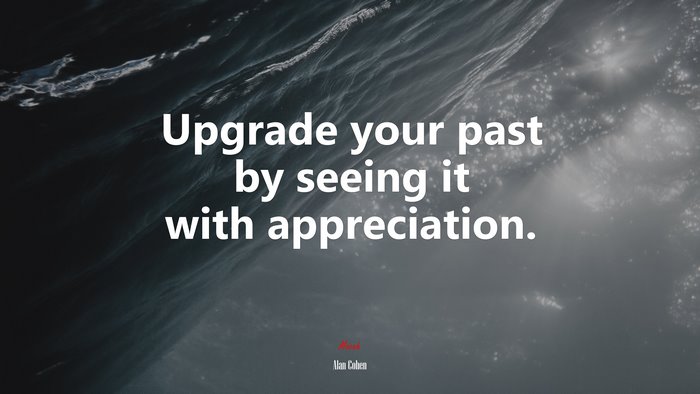 Upgrade your past by seeing it with appreciation. | Alan Cohen quote