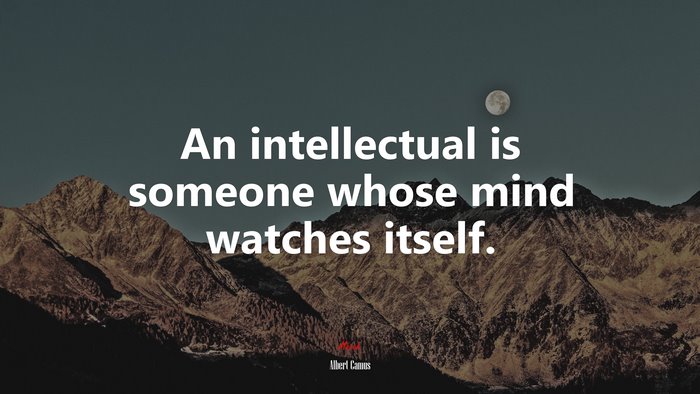 An intellectual is someone whose mind watches itself. | Albert Camus quote