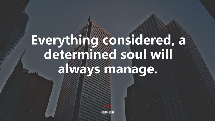 Everything considered, a determined soul will always manage. | Albert Camus quote