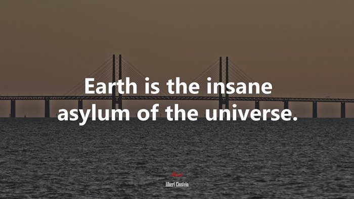 Earth is the insane asylum of the universe. | Albert Einstein quote