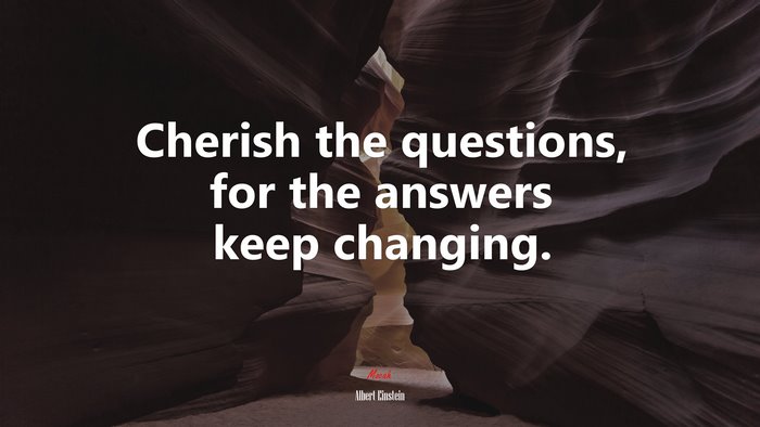 Cherish the questions, for the answers keep changing. | Albert Einstein quote