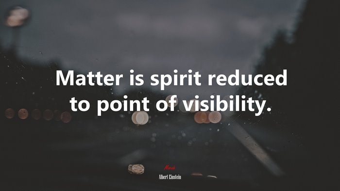 Matter is spirit reduced to point of visibility. | Albert Einstein quote