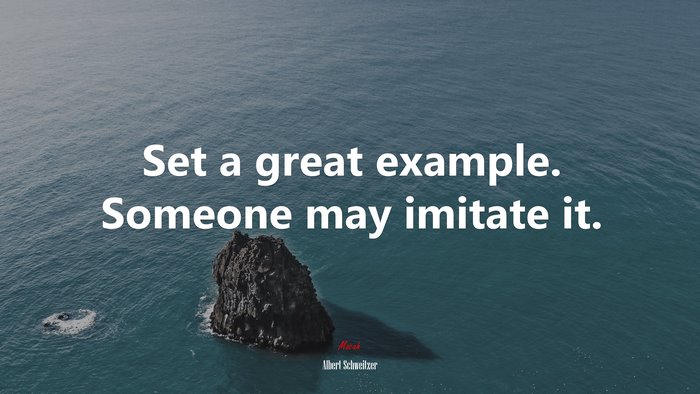 Set a great example. Someone may imitate it. | Albert Schweitzer quote