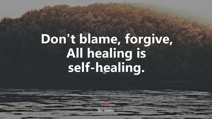 Don’t blame, forgive, All healing is self-healing. | Albert Schweitzer quote