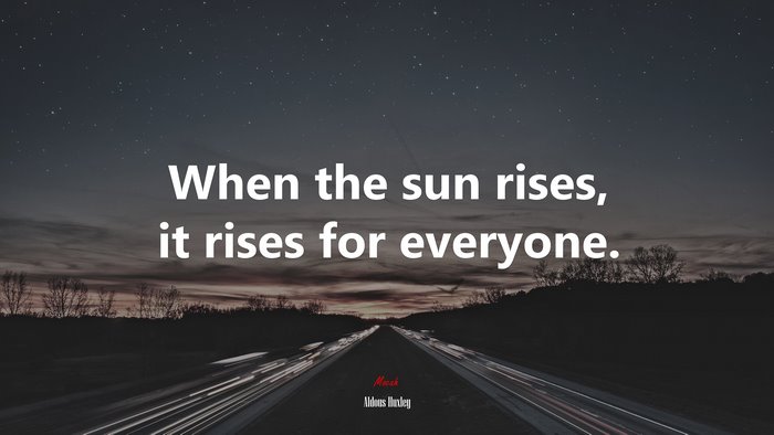 When the sun rises, it rises for everyone. | Aldous Huxley quote