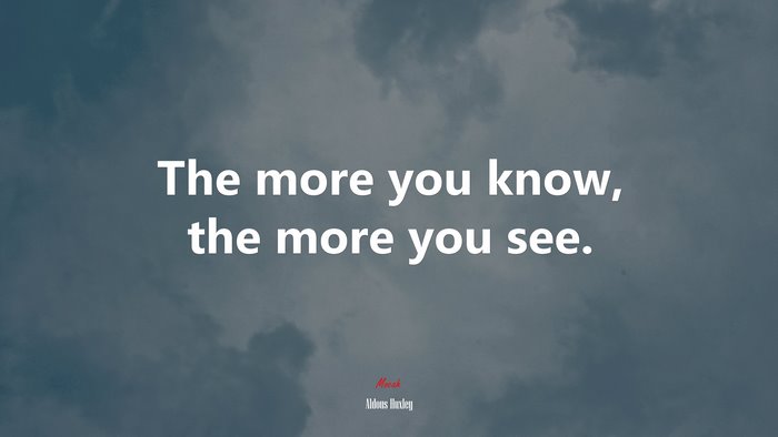 The more you know, the more you see. | Aldous Huxley quote