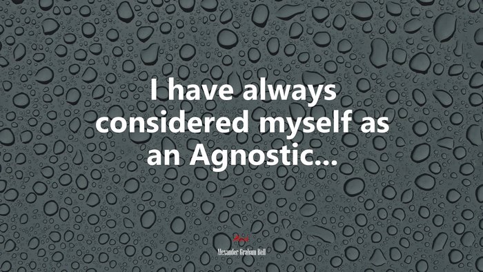 I have always considered myself as an Agnostic... | Alexander Graham Bell quote