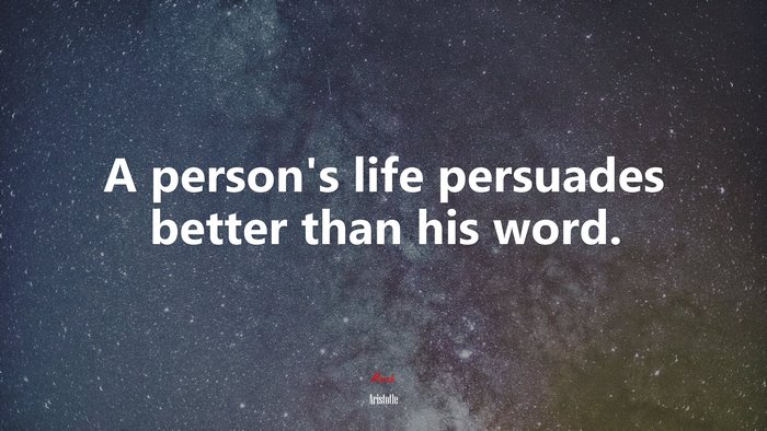 A person’s life persuades better than his word. | Aristotle quote