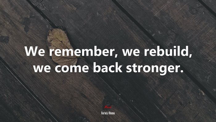 We remember, we rebuild, we come back stronger. | Barack Obama quote