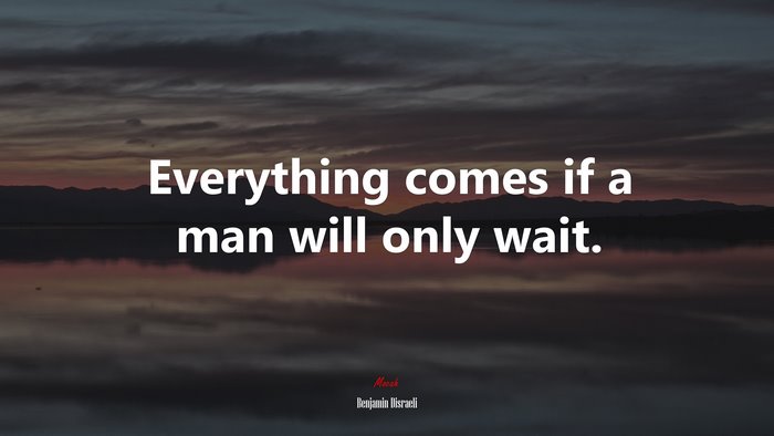 Everything comes if a man will only wait. | Benjamin Disraeli quote