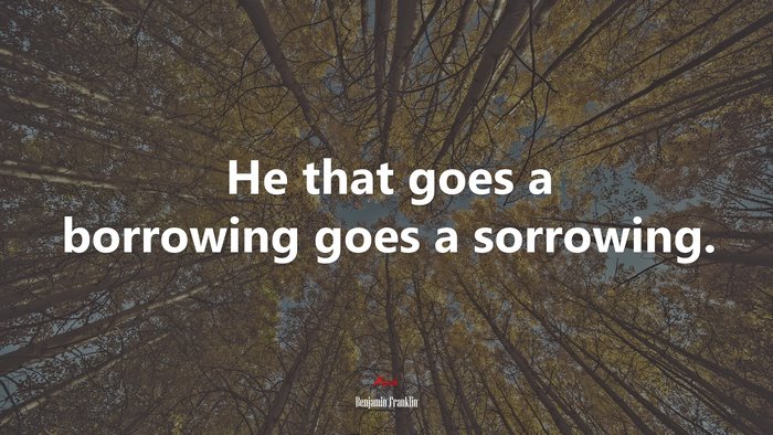 He that goes a borrowing goes a sorrowing. | Benjamin Franklin quote