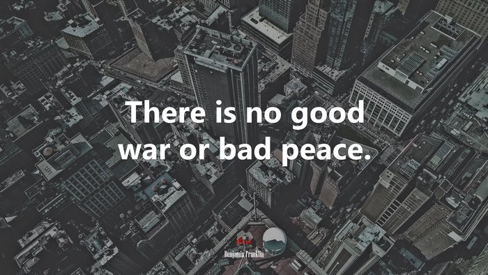 There is no good war or bad peace. | Benjamin Franklin quote