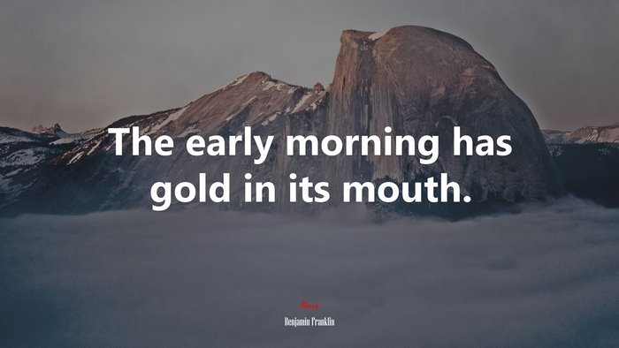 The early morning has gold in its mouth. | Benjamin Franklin quote