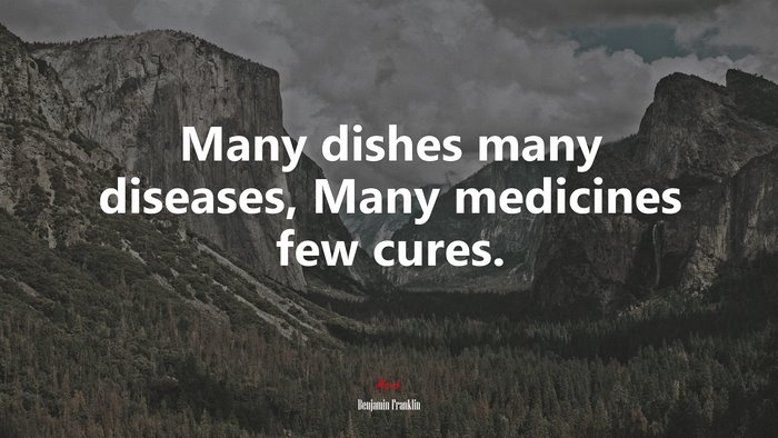 Many dishes many diseases, Many medicines few cures. | Benjamin Franklin quote