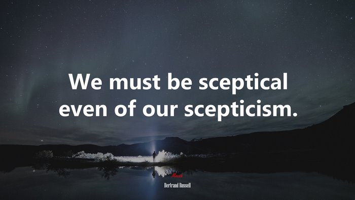 We must be sceptical even of our scepticism. | Bertrand Russell quote