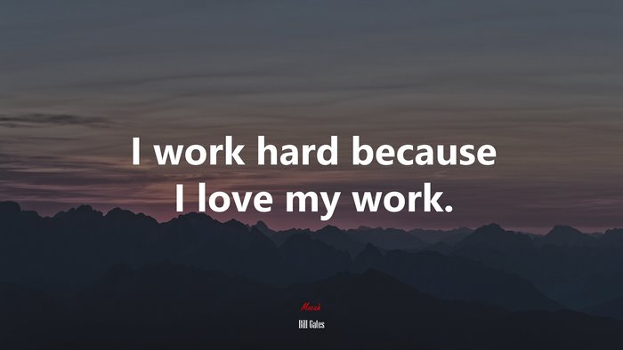 I work hard because I love my work. | Bill Gates quote