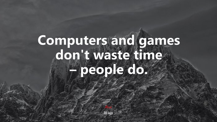 Computers and games don’t waste time – people do. | Bill Gates quote