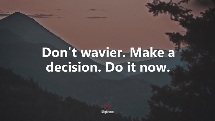 Don’t wavier. Make a decision. Do it now. | Billy Graham quote