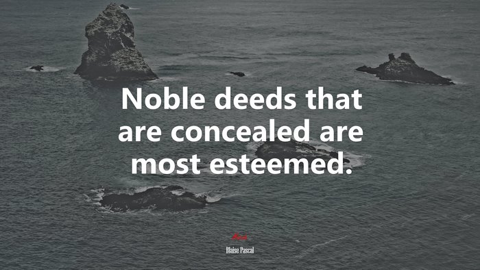 Noble deeds that are concealed are most esteemed. | Blaise Pascal quote