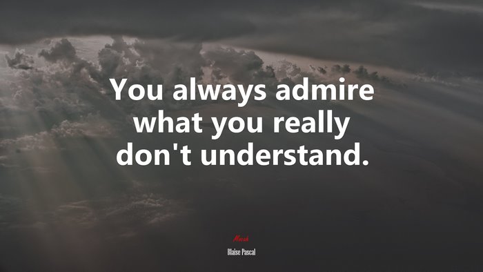 You always admire what you really don’t understand. | Blaise Pascal quote