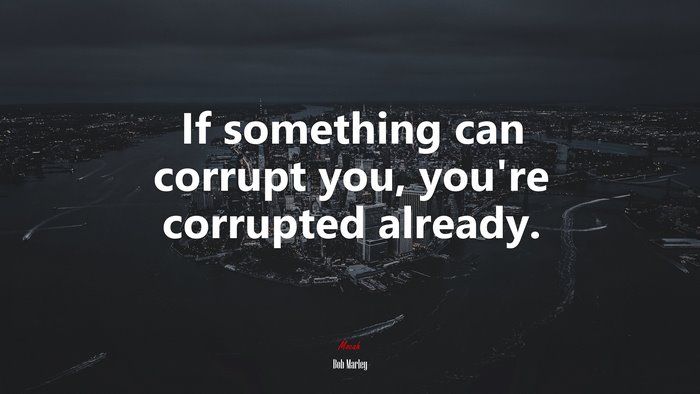 If something can corrupt you, you’re corrupted already. | Bob Marley quote