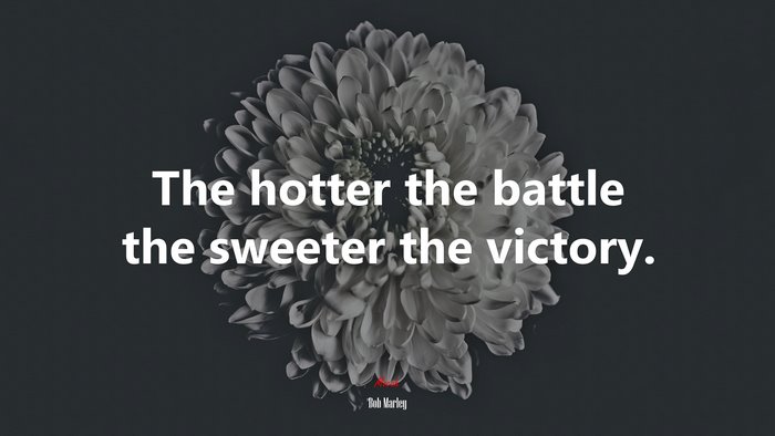 The hotter the battle the sweeter the victory. | Bob Marley quote