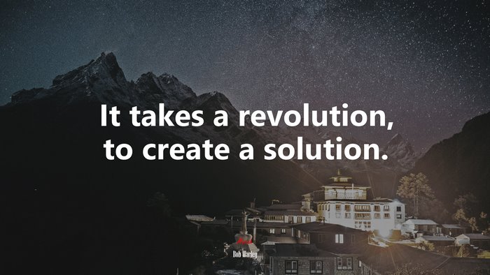 It takes a revolution, to create a solution. | Bob Marley quote