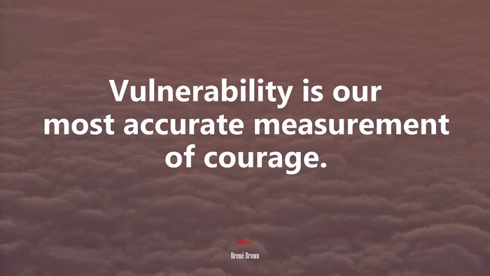 Vulnerability is our most accurate measurement of courage. | Brené Brown quote