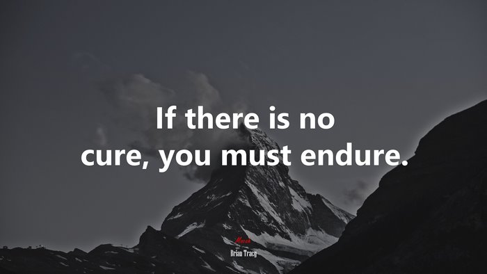If there is no cure, you must endure. | Brian Tracy quote