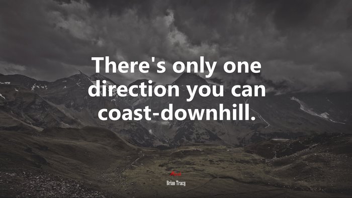 There’s only one direction you can coast-downhill. | Brian Tracy quote