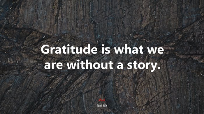 Gratitude is what we are without a story. | Byron Katie quote