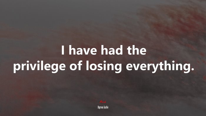 I have had the privilege of losing everything. | Byron Katie quote