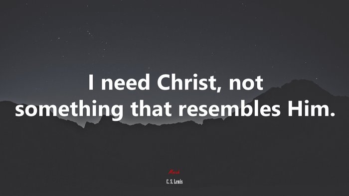 I need Christ, not something that resembles Him. | C. S. Lewis quote