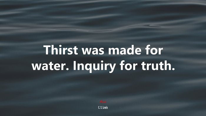Thirst was made for water. Inquiry for truth. | C. S. Lewis quote