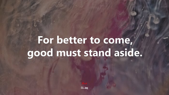 For better to come, good must stand aside. | C.G. Jung quote