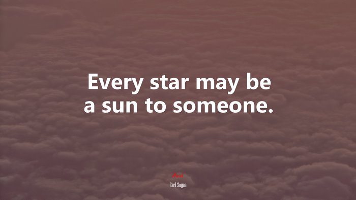 Every star may be a sun to someone. | Carl Sagan quote
