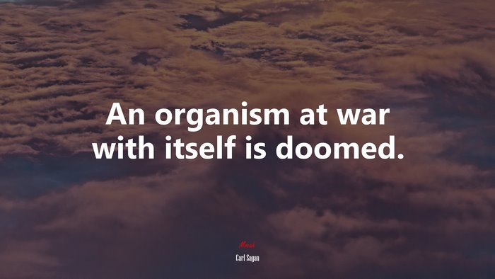 An organism at war with itself is doomed. | Carl Sagan quote
