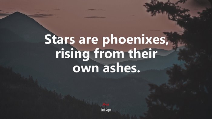 Stars are phoenixes, rising from their own ashes. | Carl Sagan quote