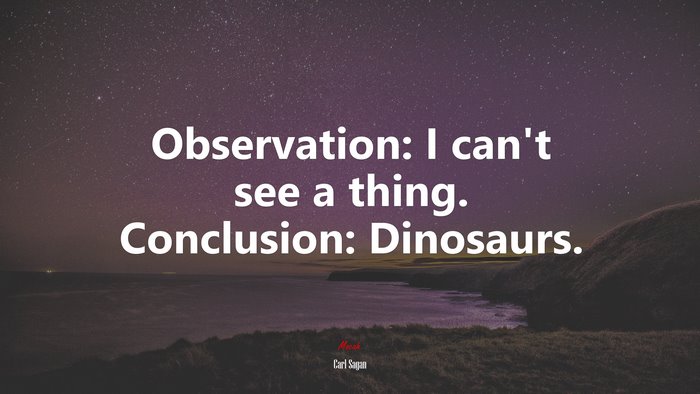 Observation: I can’t see a thing. Conclusion: Dinosaurs. | Carl Sagan quote
